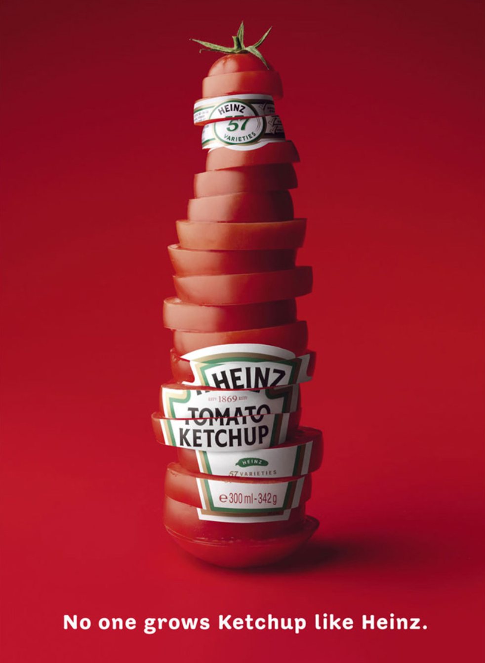 Heinz turns bottle into a slice of tomatoes. With tag line "No one grows Ketchup like Heinz."